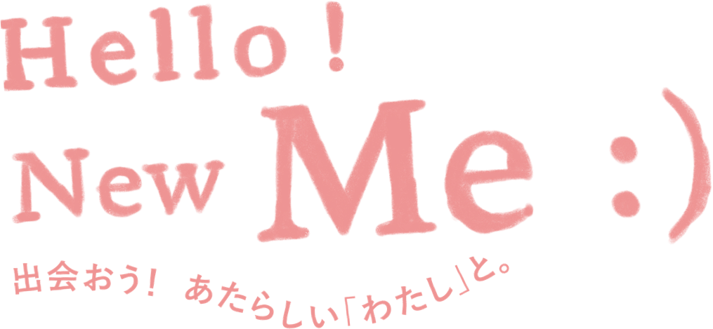 Hello! New Me 出会おう！あたらしい「わたし」と