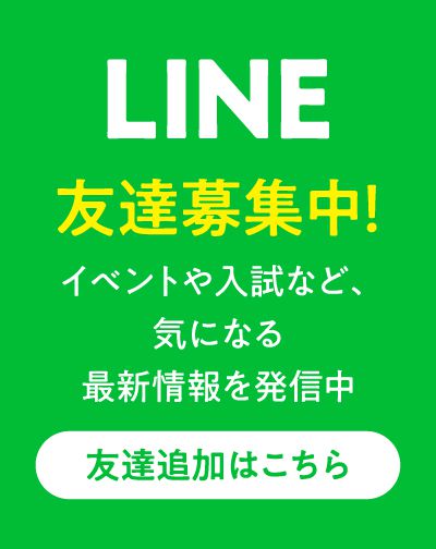 LINE友達募集中！イベントや入試など、気になる最新情報を発信中友達追加はこちら