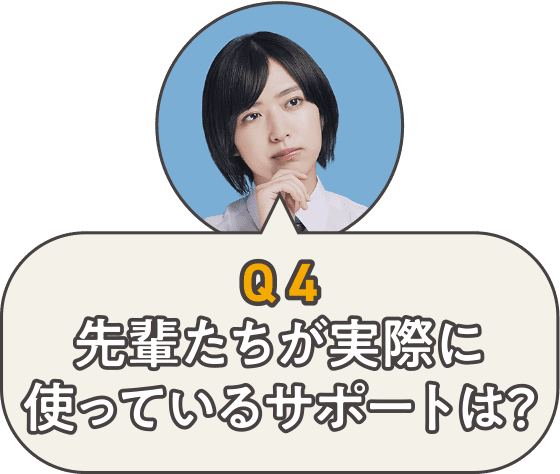 Q4先輩たちが実際に使っているサポートは？