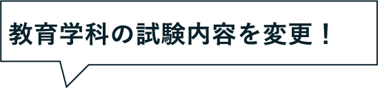 教育学科の試験内容を変更！