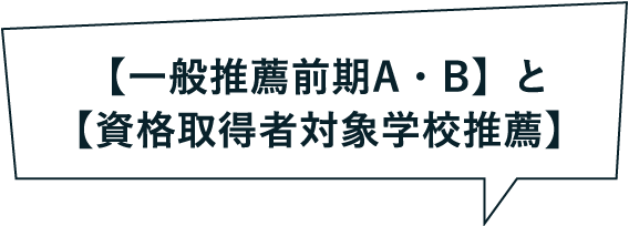 【一般推薦前期A・B】と【資格取得者対象学校推薦】