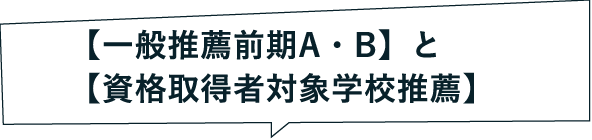 【一般推薦前期A・B】と【資格取得者対象学校推薦】