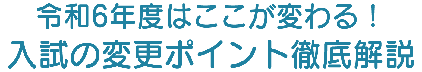 令和6年度はここが変わる！入試の変更ポイント徹底解説