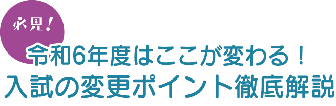令和6年度はここが変わる！入試の変更ポイント徹底解説