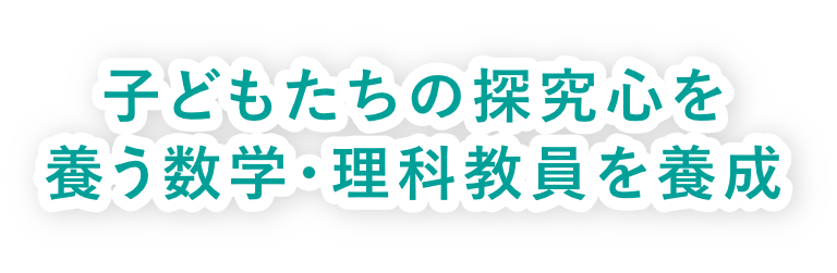 子どもたちの探究心を養う数学・理科教員を養成